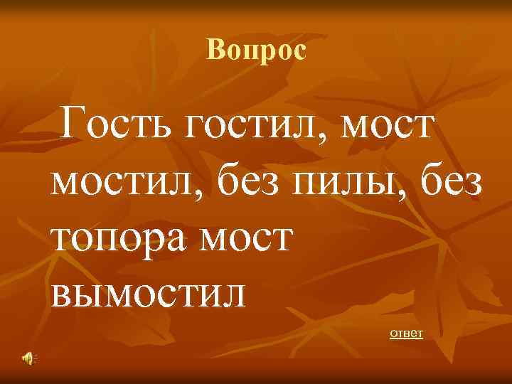 Вопрос Гость гостил, мостил, без пилы, без топора мост вымостил ответ 