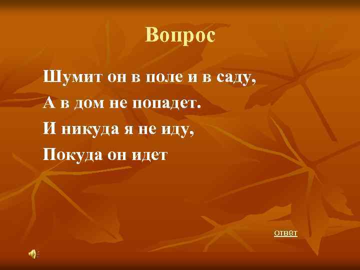 Вопрос Шумит он в поле и в саду, А в дом не попадет. И