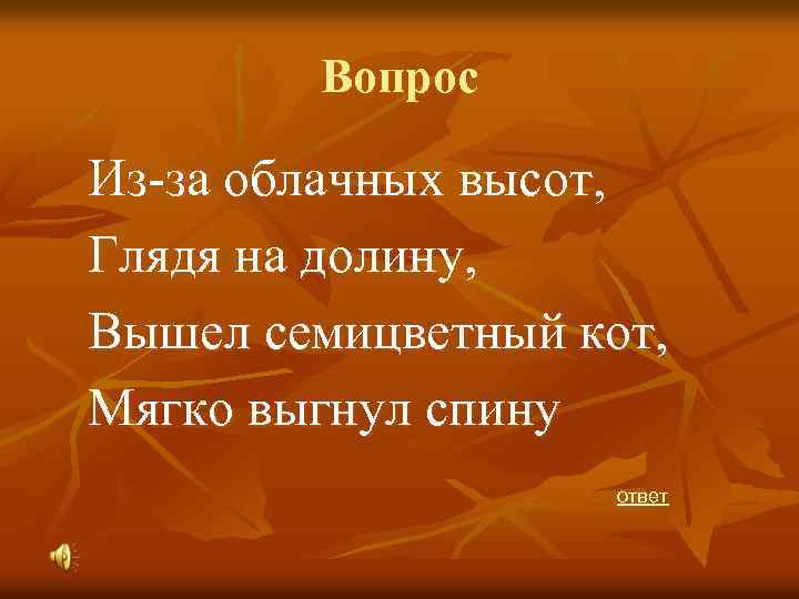 Вопрос Из-за облачных высот, Глядя на долину, Вышел семицветный кот, Мягко выгнул спину ответ
