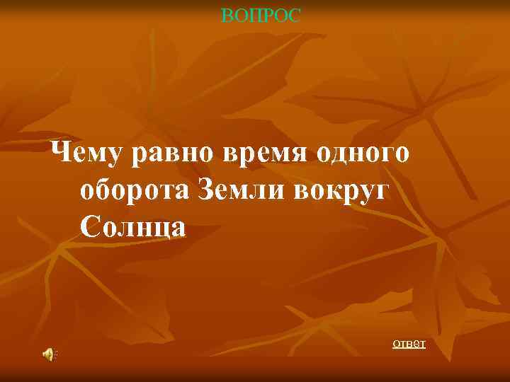 ВОПРОС Чему равно время одного оборота Земли вокруг Солнца ответ 
