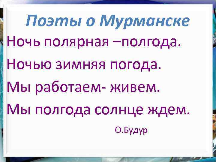 Поэты о Мурманске Ночь полярная –полгода. Ночью зимняя погода. Мы работаем- живем. Мы полгода