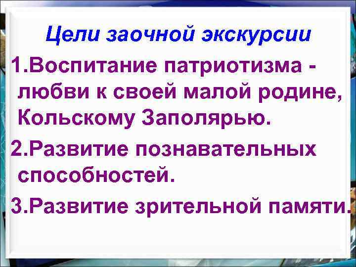 Цели заочной экскурсии 1. Воспитание патриотизма любви к своей малой родине, Кольскому Заполярью. 2.