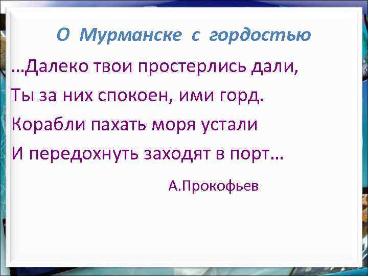 О Мурманске с гордостью …Далеко твои простерлись дали, Ты за них спокоен, ими горд.