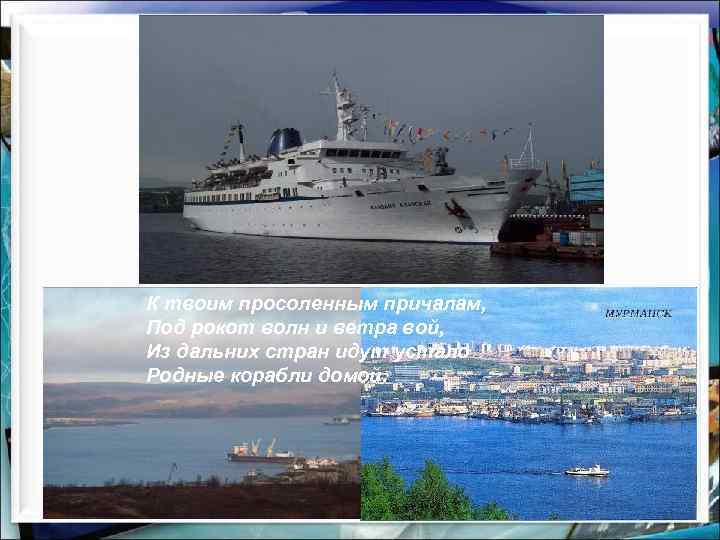 К твоим просоленным причалам, Под рокот волн и ветра вой, Из дальних стран идут
