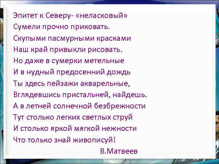 Эпитет к Северу- «неласковый» Сумели прочно приковать. Скупыми пасмурными красками Наш край привыкли рисовать.