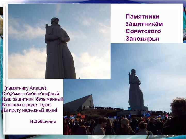 Памятники защитникам Советского Заполярья (памятнику Алеше) Сторожит покой полярный Наш защитник безымянный. В нашем