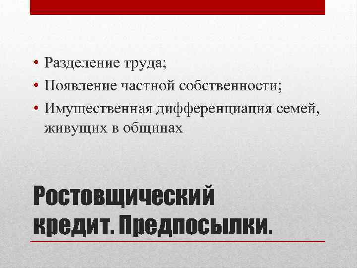  • Разделение труда; • Появление частной собственности; • Имущественная дифференциация семей, живущих в
