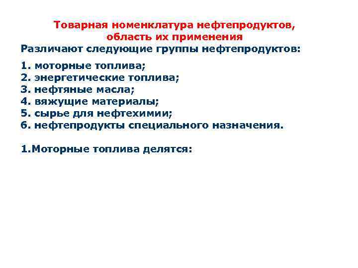 Товарная номенклатура нефтепродуктов, область их применения Различают следующие группы нефтепродуктов: 1. моторные топлива; 2.