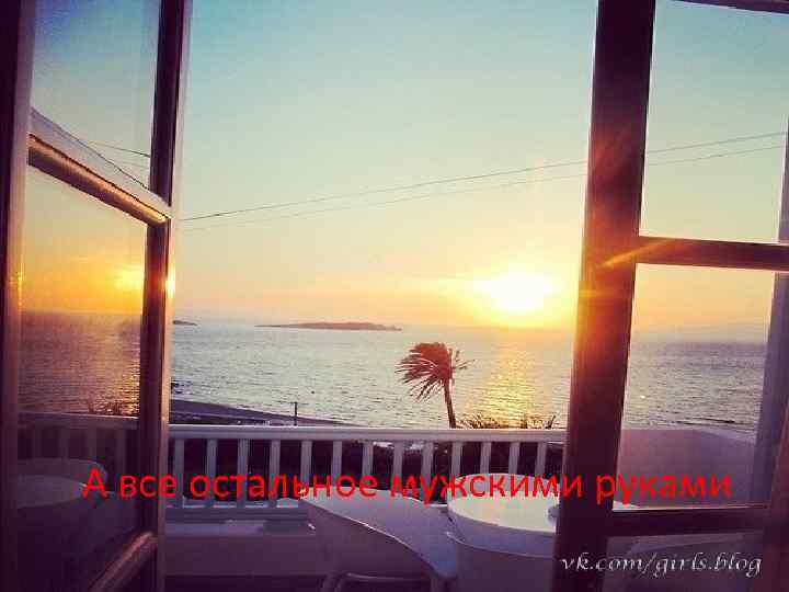 А все остальное мужскими руками 