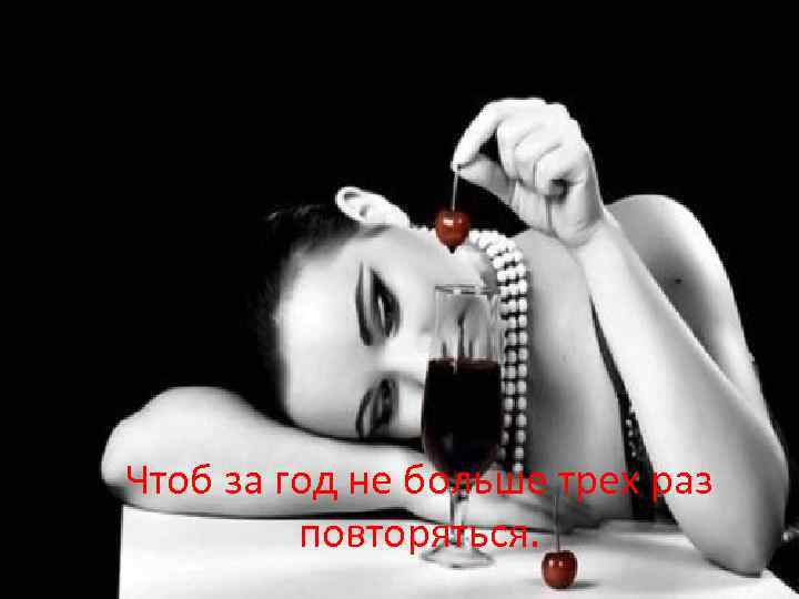 Чтоб за год не больше трех раз повторяться. 