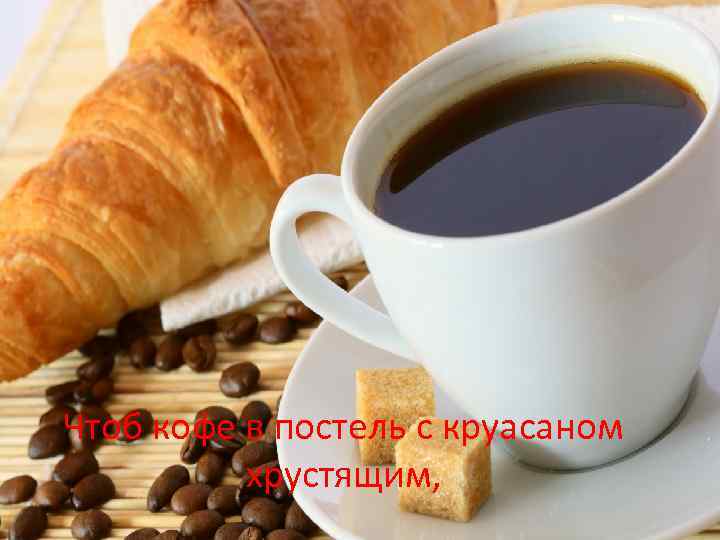 Чтоб кофе в постель с круасаном хрустящим, 