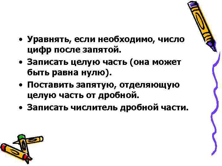  • Уравнять, если необходимо, число цифр после запятой. • Записать целую часть (она