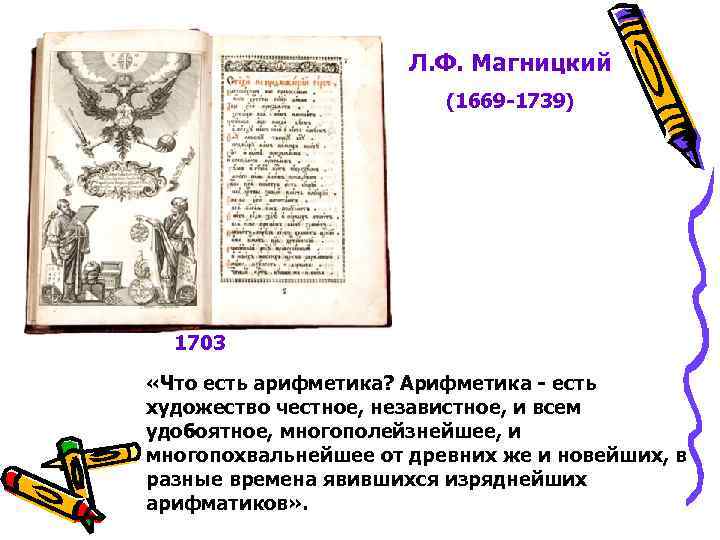 Л. Ф. Магницкий (1669 -1739) 1703 «Что есть арифметика? Арифметика - есть художество честное,