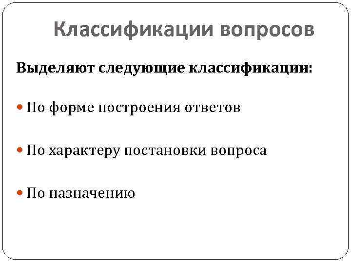 Классификации вопросов Выделяют следующие классификации: По форме построения ответов По характеру постановки вопроса По