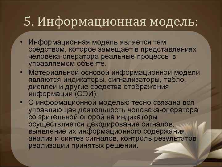 5. Информационная модель: • Информационная модель является тем средством, которое замещает в представлениях человека-оператора
