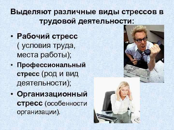 Выделяют различные виды стрессов в трудовой деятельности: • Рабочий стресс ( условия труда, места