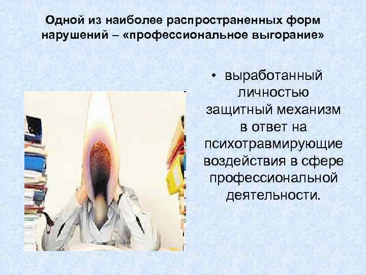 Одной из наиболее распространенных форм нарушений – «профессиональное выгорание» • выработанный личностью защитный механизм