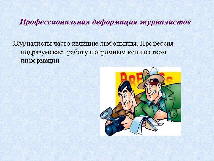 Профессиональная деформация журналистов Журналисты часто излишне любопытны. Профессия подразумевает работу с огромным количеством информации