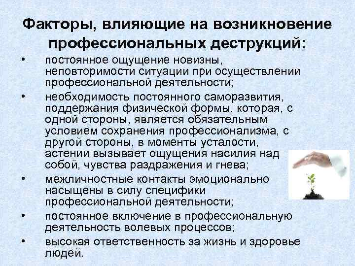 Факторы, влияющие на возникновение профессиональных деструкций: • • • постоянное ощущение новизны, неповторимости ситуации