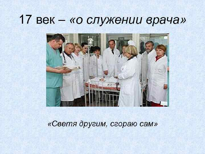 17 век – «о служении врача» «Светя другим, сгораю сам» 