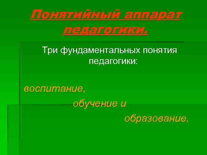 Понятийный аппарат педагогики. Три фундаментальных понятия педагогики: воспитание, обучение и образование. 