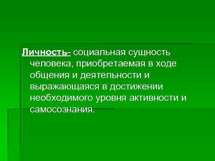 Личность- социальная сущность человека, приобретаемая в ходе общения и деятельности и выражающаяся в достижении