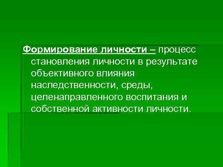 Формирование личности – процесс становления личности в результате объективного влияния наследственности, среды, целенаправленного воспитания