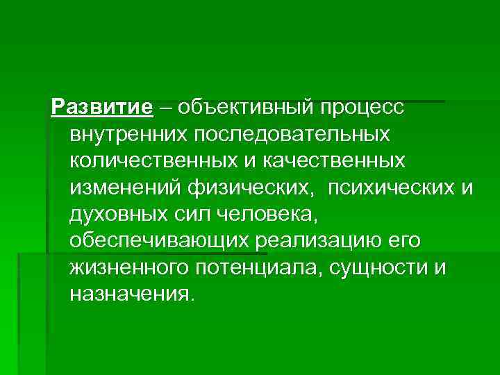 Развитие – объективный процесс внутренних последовательных количественных и качественных изменений физических, психических и духовных