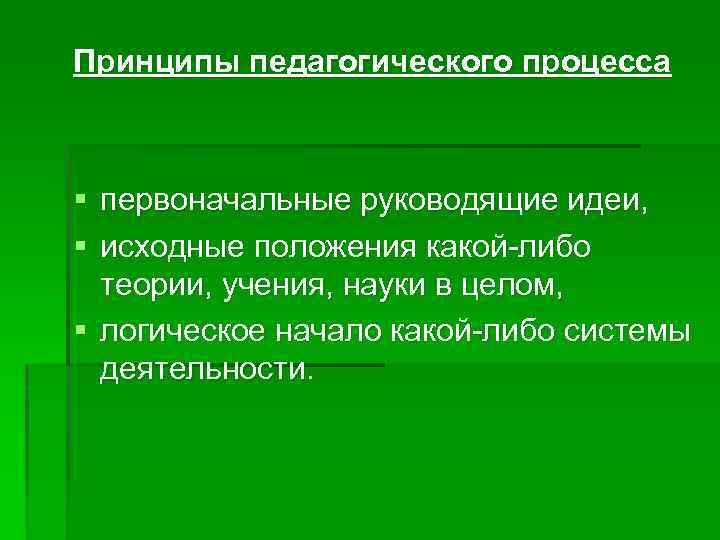 Принципы педагогического процесса § первоначальные руководящие идеи, § исходные положения какой-либо теории, учения, науки