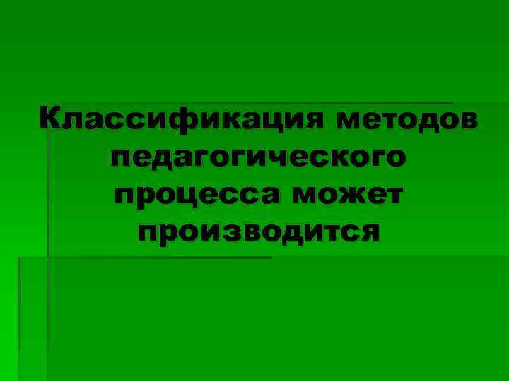 Классификация методов педагогического процесса может производится 