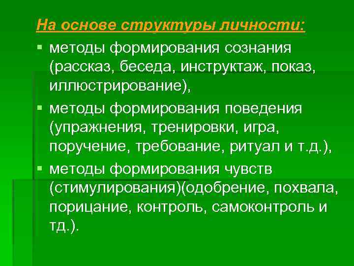 На основе структуры личности: § методы формирования сознания (рассказ, беседа, инструктаж, показ, иллюстрирование), §