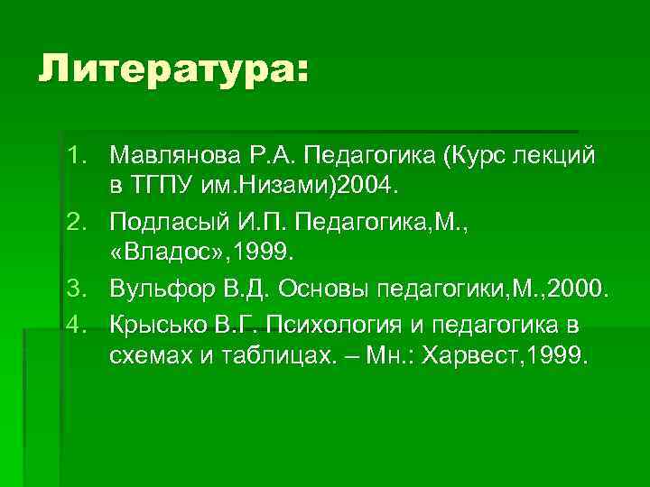 Литература: 1. Мавлянова Р. А. Педагогика (Курс лекций в ТГПУ им. Низами)2004. 2. Подласый