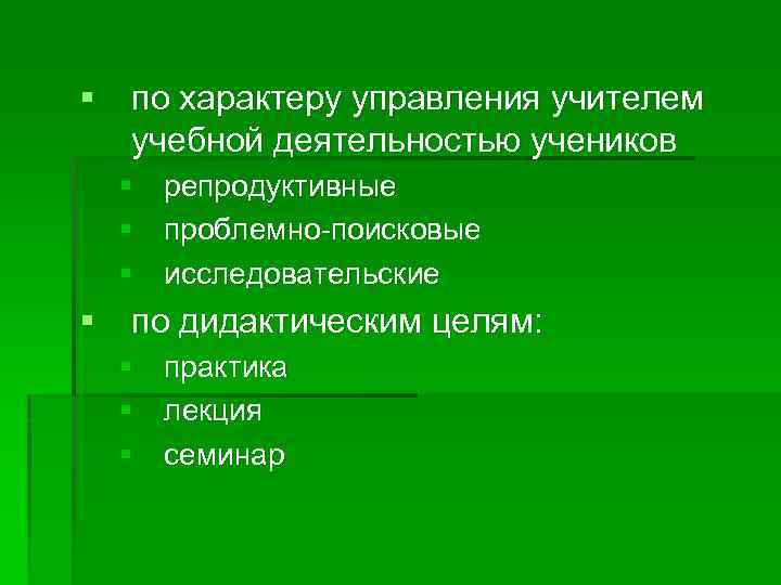 § по характеру управления учителем учебной деятельностью учеников § репродуктивные § проблемно-поисковые § исследовательские