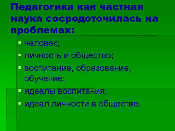 Педагогика как частная наука сосредоточилась на проблемах: § человек; § личность и общество; §