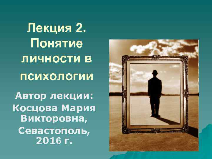 Лекция 2. Понятие личности в психологии Автор лекции: Косцова Мария Викторовна, Севастополь, 2016 г.