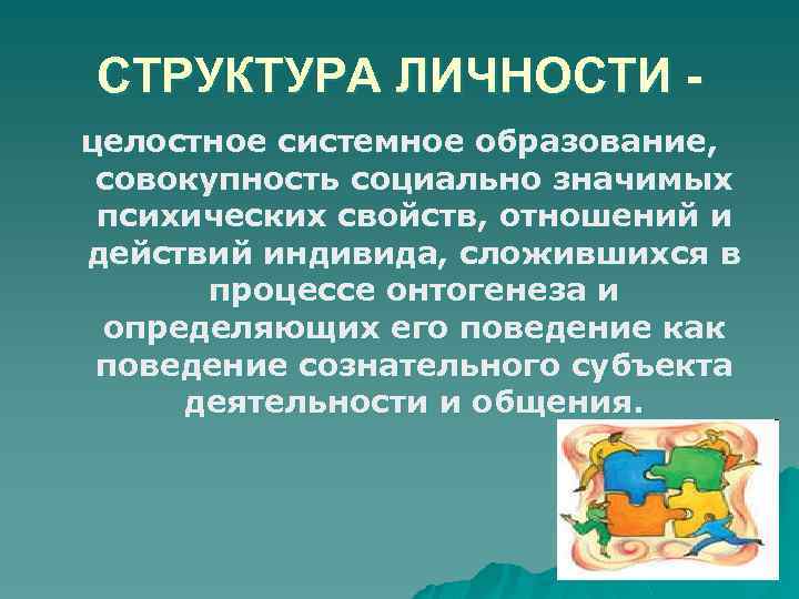 СТРУКТУРА ЛИЧНОСТИ целостное системное образование, совокупность социально значимых психических свойств, отношений и действий индивида,