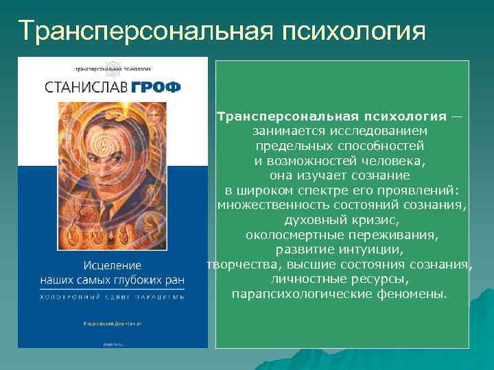 Трансперсональная психология — занимается исследованием предельных способностей и возможностей человека, она изучает сознание в