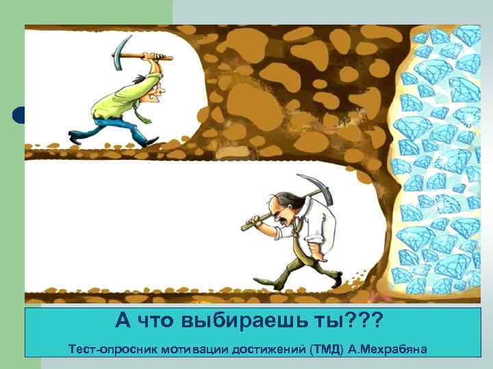 А что выбираешь ты? ? ? Тест-опросник мотивации достижений (ТМД) А. Мехрабяна 