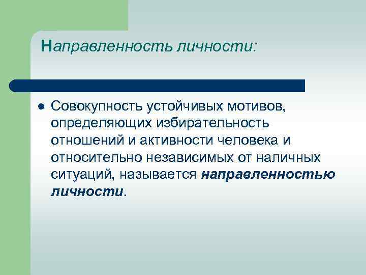  Направленность личности: l Совокупность устойчивых мотивов, определяющих избирательность отношений и активности человека и