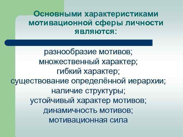 Основными характеристиками мотивационной сферы личности являются: разнообразие мотивов; множественный характер; гибкий характер; существование определённой