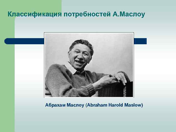 Классификация потребностей А. Маслоу Абрахам Маслоу (Abraham Harold Maslow) 