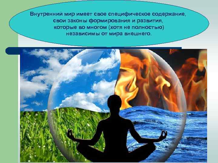 Внутренний мир имеет свое специфическое содержание, свои законы формирования и развития, которые во многом
