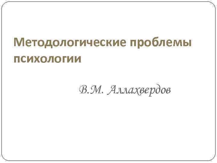 Методологические проблемы психологии В. М. Аллахвердов 