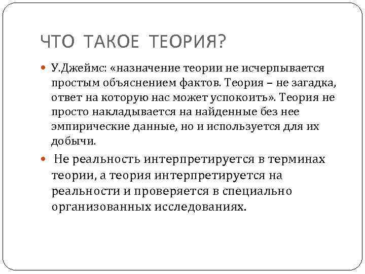ЧТО ТАКОЕ ТЕОРИЯ? У. Джеймс: «назначение теории не исчерпывается простым объяснением фактов. Теория –