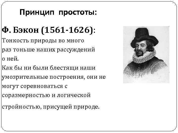 Принцип простоты: Ф. Бэкон (1561 -1626): Тонкость природы во много раз тоньше наших рассуждений