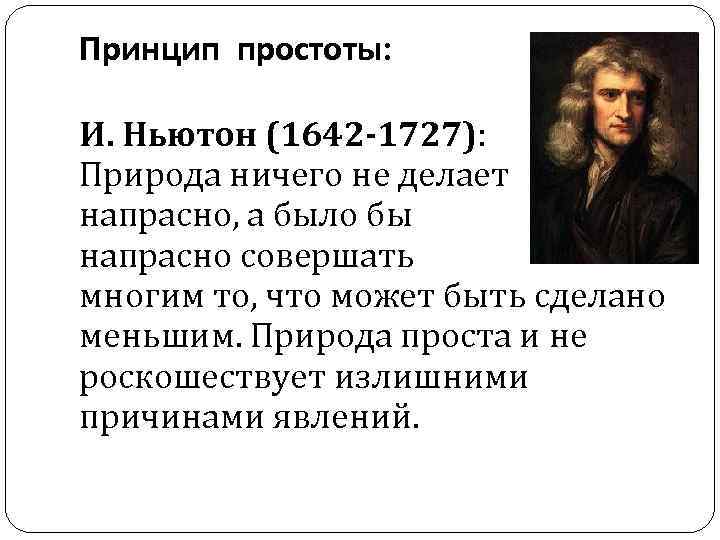 Принцип простоты: И. Ньютон (1642 -1727): Природа ничего не делает напрасно, а было бы