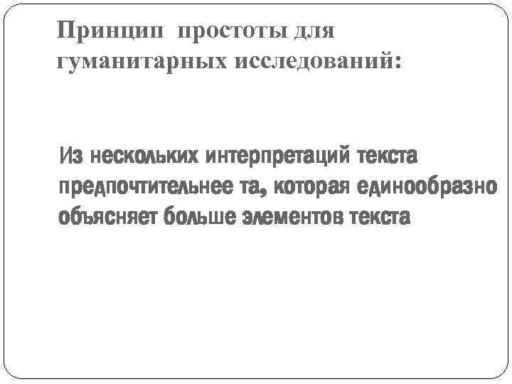 Принцип простоты для гуманитарных исследований: Из нескольких интерпретаций текста предпочтительнее та, которая единообразно объясняет
