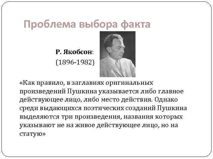 Проблема выбора факта Р. Якобсон: (1896 -1982) «Как правило, в заглавиях оригинальных произведений Пушкина