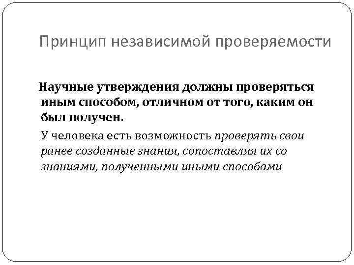 Принцип независимой проверяемости Научные утверждения должны проверяться иным способом, отличном от того, каким он