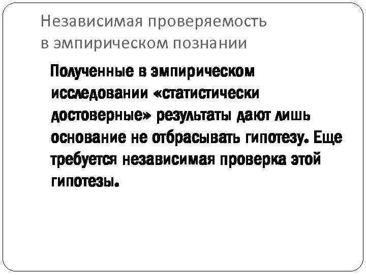 Независимая проверяемость в эмпирическом познании Полученные в эмпирическом исследовании «статистически достоверные» результаты дают лишь